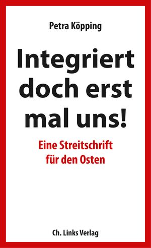 Weißer Grund mit rotem Rand. Darauf in Schwarz und Rot der Titel: Integriert doch erstmal uns! Eine Streitschrift für den Osten